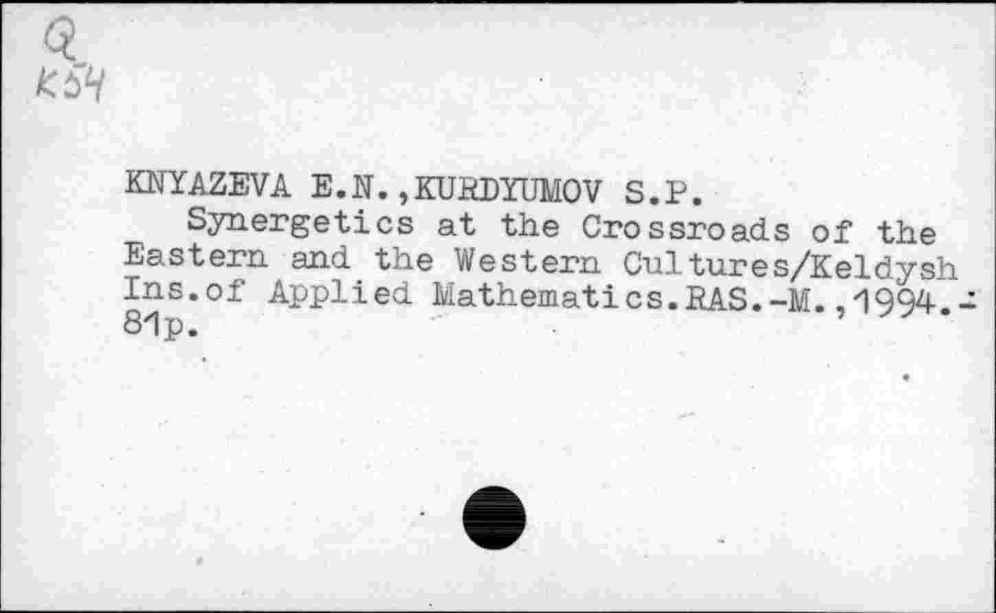 ﻿KNYAZEVA E.N.,KURDYUMOV S.P.
Synergetics at the Crossroads of the Eastern and the Western Cuitures/Keldysh Ins.of Applied Mathematics.RAS.-M.,1994.